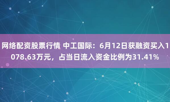 网络配资股票行情 中工国际：6月12日获融资买入1078.63万元，占当日流入资金比例为31.41%