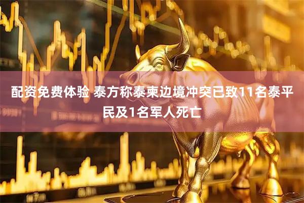配资免费体验 泰方称泰柬边境冲突已致11名泰平民及1名军人死亡