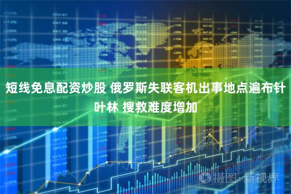 短线免息配资炒股 俄罗斯失联客机出事地点遍布针叶林 搜救难度增加