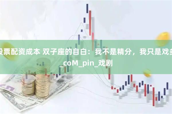 股票配资成本 双子座的自白：我不是精分，我只是戏多_coM_pin_戏剧
