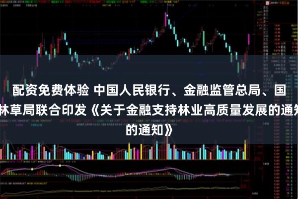 配资免费体验 中国人民银行、金融监管总局、国家林草局联合印发《关于金融支持林业高质量发展的通知》