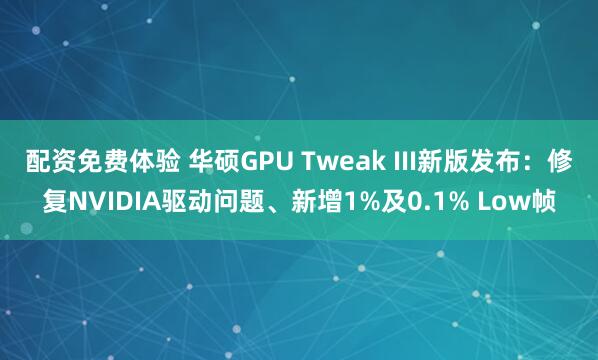 配资免费体验 华硕GPU Tweak III新版发布：修复NVIDIA驱动问题、新增1%及0.1% Low帧